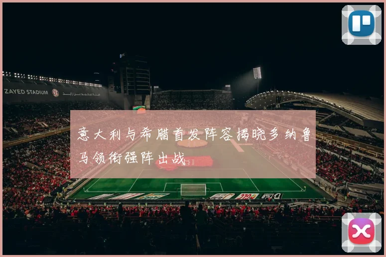 意大利与希腊首发阵容揭晓多纳鲁马领衔强阵出战