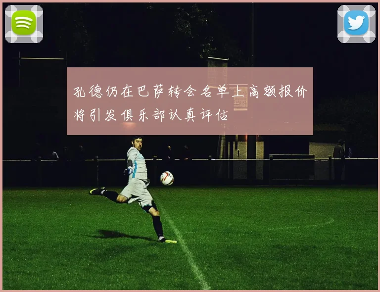 孔德仍在巴萨转会名单上高额报价将引发俱乐部认真评估