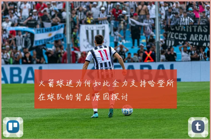 火箭球迷为何如此全力支持哈登所在球队的背后原因探讨