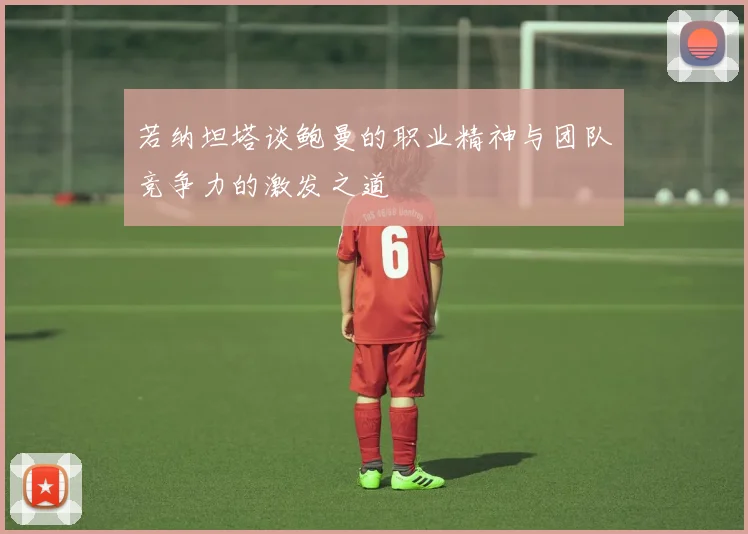 若纳坦塔谈鲍曼的职业精神与团队竞争力的激发之道