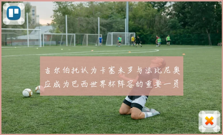 吉尔伯托认为卡塞米罗与法比尼奥应成为巴西世界杯阵容的重要一员