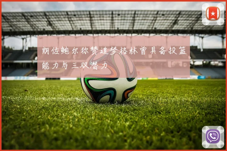 朗佐鲍尔称赞追梦格林曾具备投篮能力与三双潜力